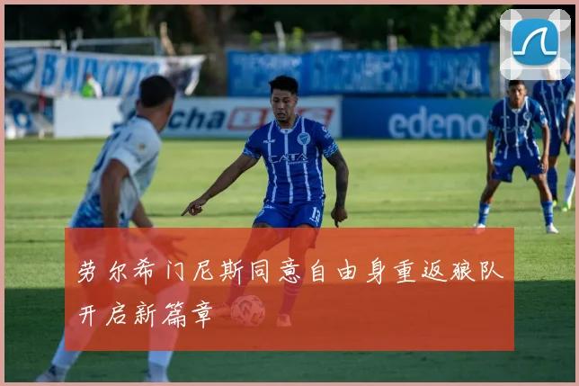 劳尔希门尼斯同意自由身重返狼队开启新篇章