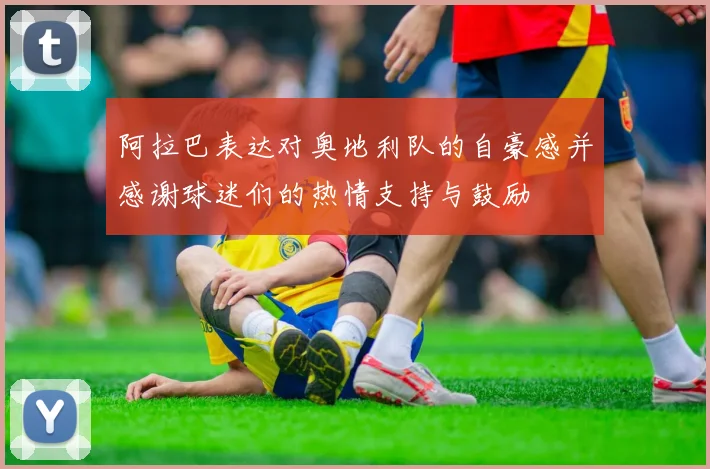 阿拉巴表达对奥地利队的自豪感并感谢球迷们的热情支持与鼓励
