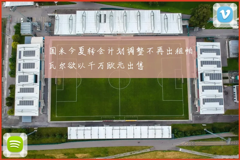 国米今夏转会计划调整不再出租帕瓦尔欲以千万欧元出售