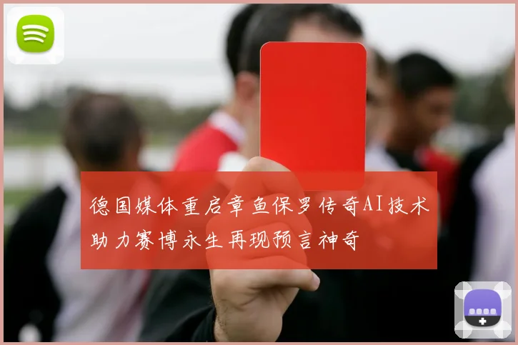 德国媒体重启章鱼保罗传奇AI技术助力赛博永生再现预言神奇