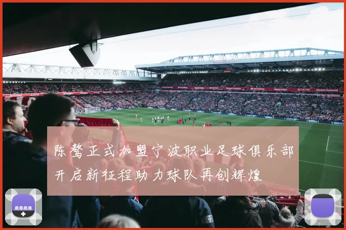 陈骜正式加盟宁波职业足球俱乐部开启新征程助力球队再创辉煌