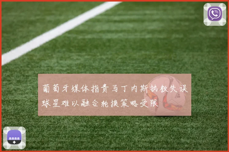 葡萄牙媒体指责马丁内斯执教失误球星难以融合轮换策略受限