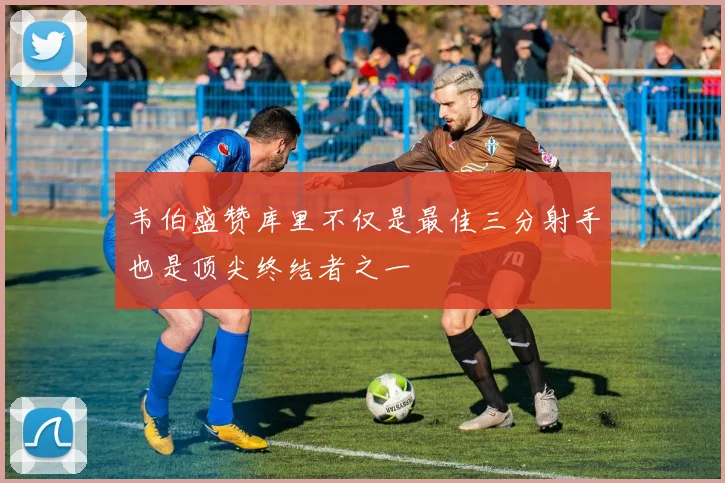 韦伯盛赞库里不仅是最佳三分射手也是顶尖终结者之一