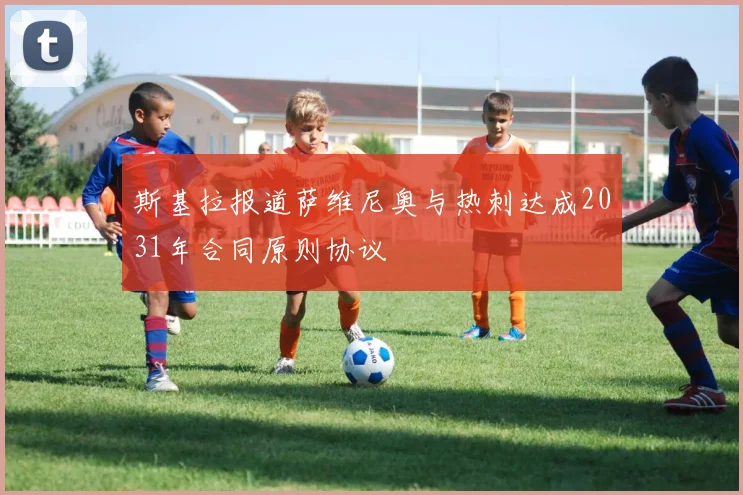 斯基拉报道萨维尼奥与热刺达成2031年合同原则协议