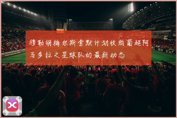 穆勒胡梅尔斯索默计划收购葡超阿马多拉之星球队的最新动态